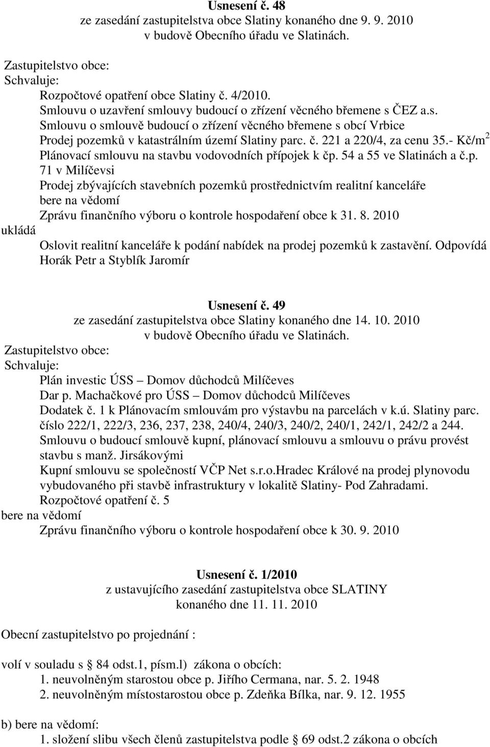 ípojek k čp. 54 a 55 ve Slatinách a č.p. 71 v Milíčevsi Prodej zbývajících stavebních pozemků prostřednictvím realitní kanceláře Zprávu finančního výboru o kontrole hospodaření obce k 31. 8.