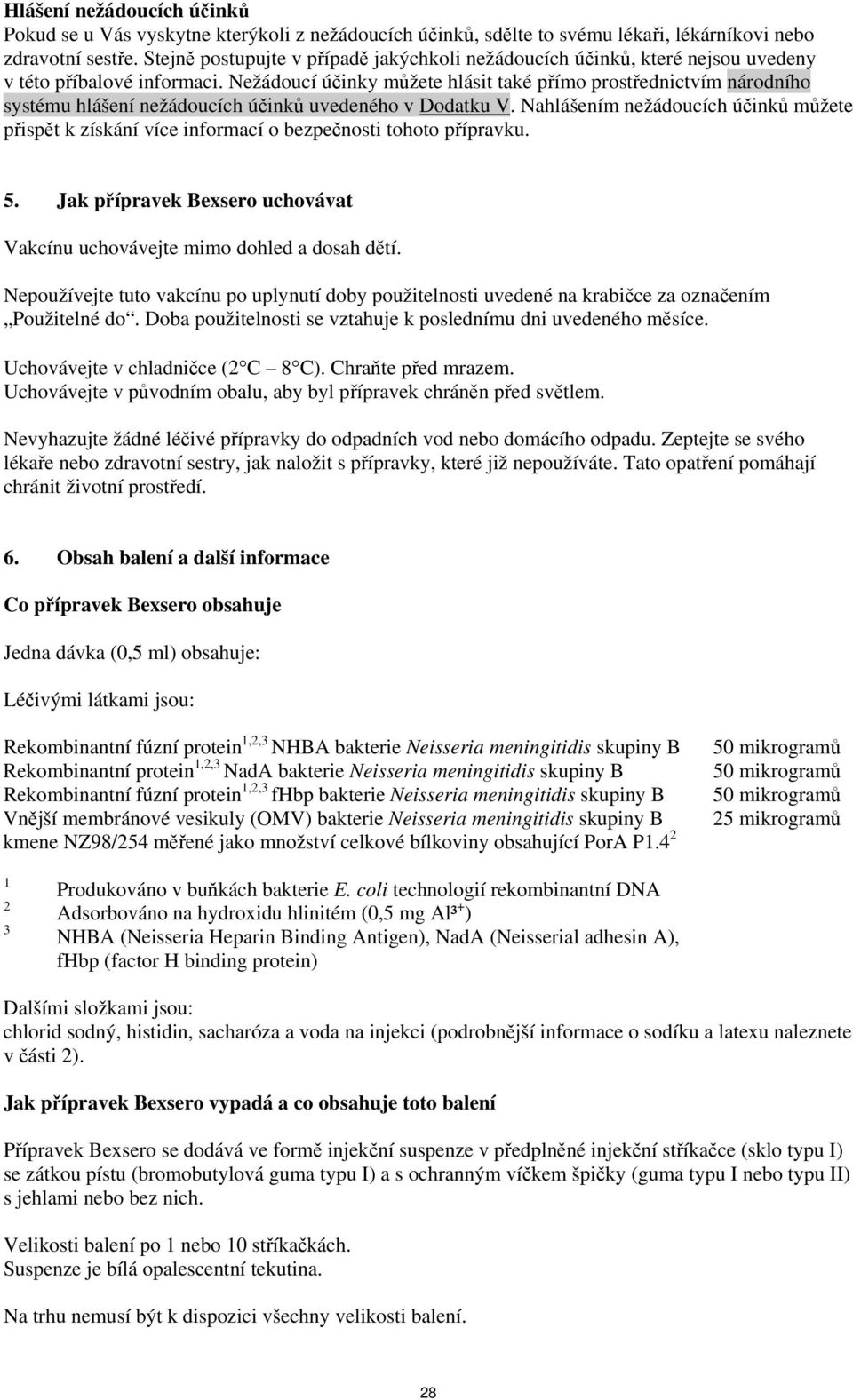 Nežádoucí účinky můžete hlásit také přímo prostřednictvím národního systému hlášení nežádoucích účinků uvedeného v Dodatku V.