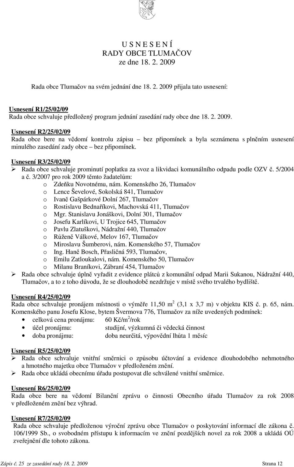 Usnesení R3/25/02/09 Rada obce schvaluje prominutí poplatku za svoz a likvidaci komunálního odpadu podle OZV č. 5/2004 a č. 3/2007 pro rok 2009 těmto žadatelům: o Zdeňku Novotnému, nám.