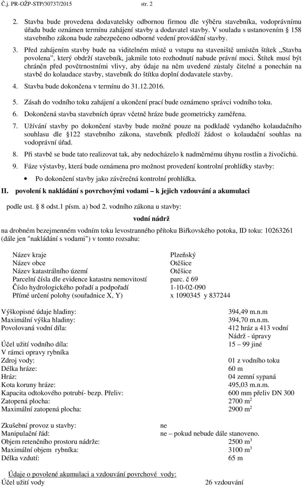 Před zahájením stavby bude na viditelném místě u vstupu na staveniště umístěn štítek Stavba povolena, který obdrží stavebník, jakmile toto rozhodnutí nabude právní moci.