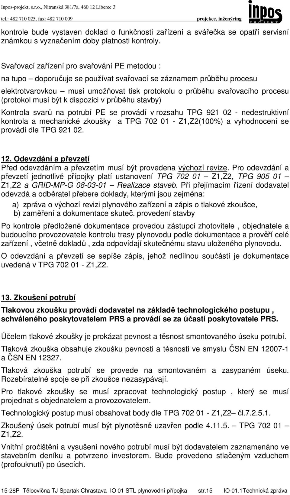 (protokol musí být k dispozici v průběhu stavby) Kontrola svarů na potrubí PE se provádí v rozsahu TPG 921 02 - nedestruktivní kontrola a mechanické zkoušky a TPG 702 01 - Z1,Z2(100%) a vyhodnocení