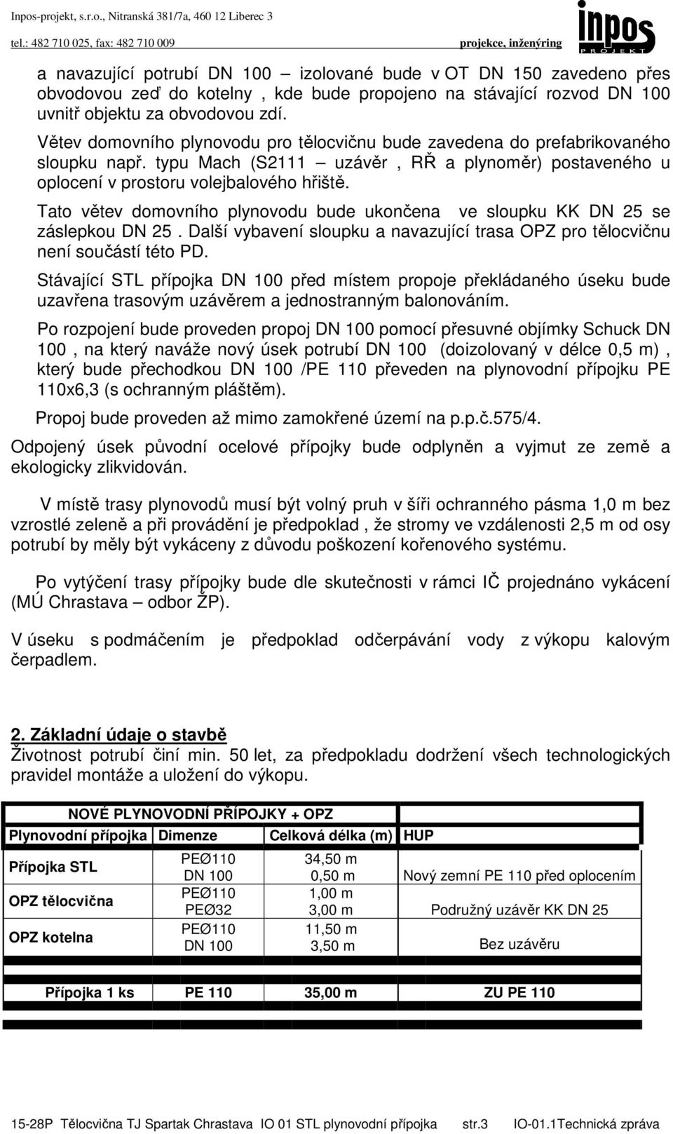 Tato větev domovního plynovodu bude ukončena ve sloupku KK DN 25 se záslepkou DN 25. Další vybavení sloupku a navazující trasa OPZ pro tělocvičnu není součástí této PD.