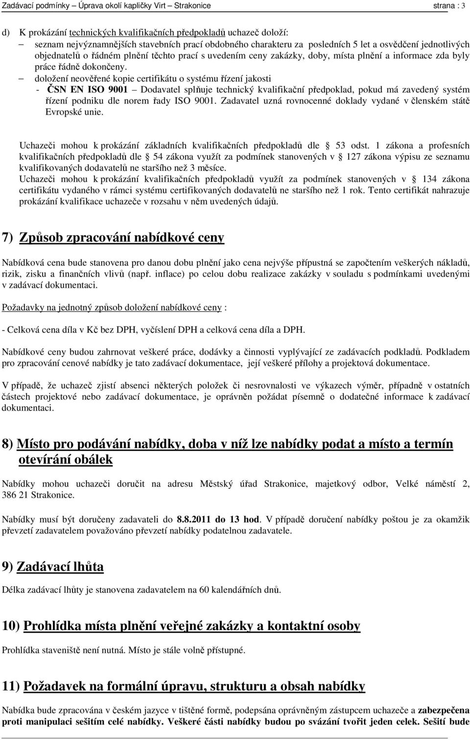 doložení neověřené kopie certifikátu o systému řízení jakosti - ČSN EN ISO 9001 Dodavatel splňuje technický kvalifikační předpoklad, pokud má zavedený systém řízení podniku dle norem řady ISO 9001.