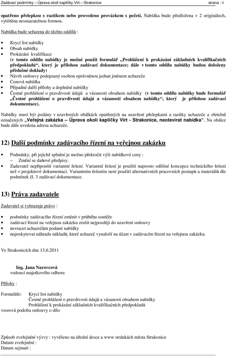 Nabídka bude seřazena do těchto oddílů : Krycí list nabídky Obsah nabídky Prokázání kvalifikace (v tomto oddílu nabídky je možné použít formulář Prohlášení k prokázání základních kvalifikačních