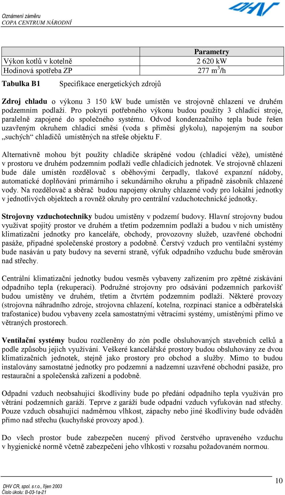 Odvod kondenzačního tepla bude řešen uzavřeným okruhem chladící směsi (voda s příměsí glykolu), napojeným na soubor suchých chladičů umístěných na střeše objektu F.