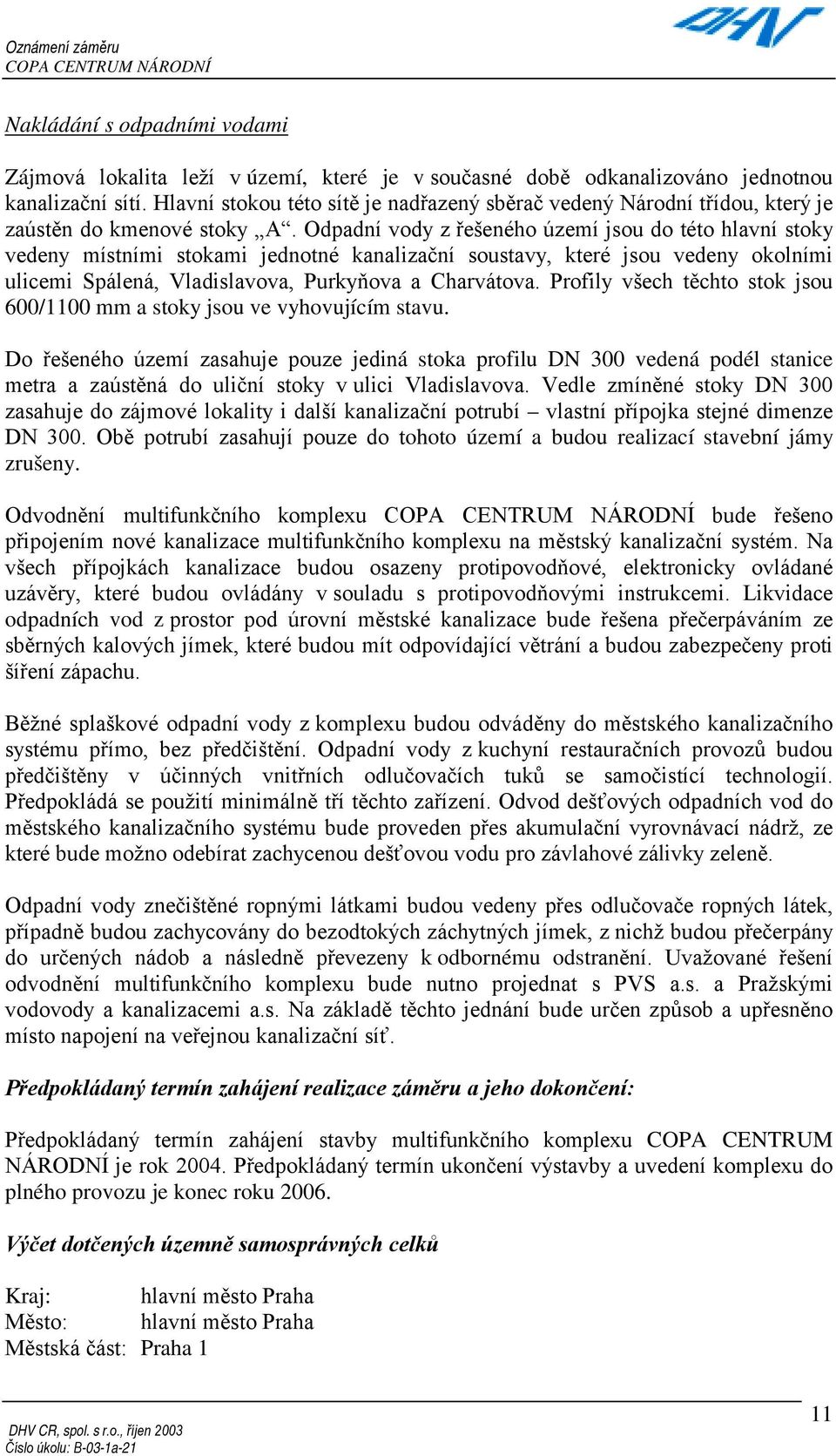 Odpadní vody z řešeného území jsou do této hlavní stoky vedeny místními stokami jednotné kanalizační soustavy, které jsou vedeny okolními ulicemi Spálená, Vladislavova, Purkyňova a Charvátova.