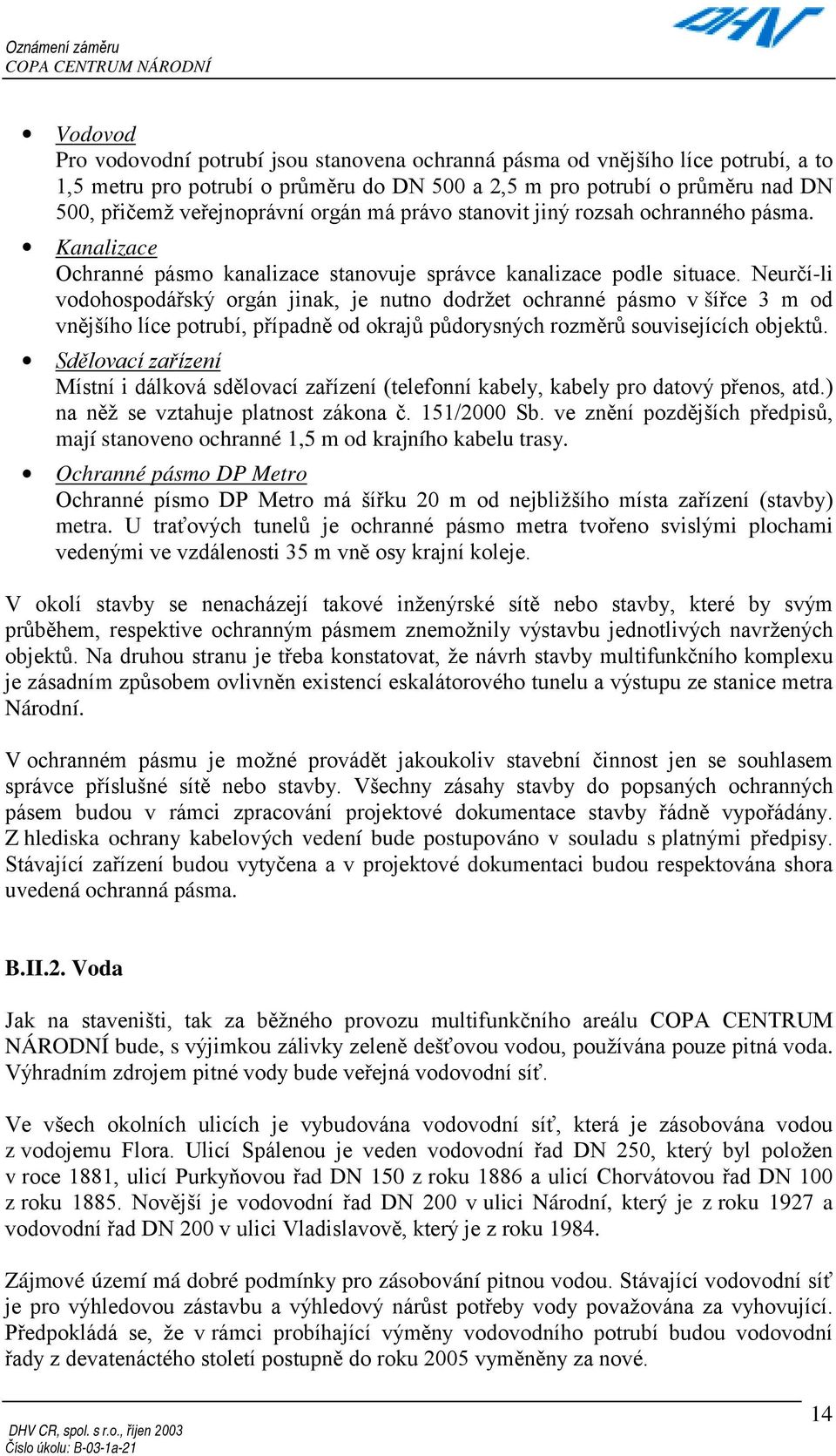 Neurčí-li vodohospodářský orgán jinak, je nutno dodržet ochranné pásmo v šířce 3 m od vnějšího líce potrubí, případně od okrajů půdorysných rozměrů souvisejících objektů.