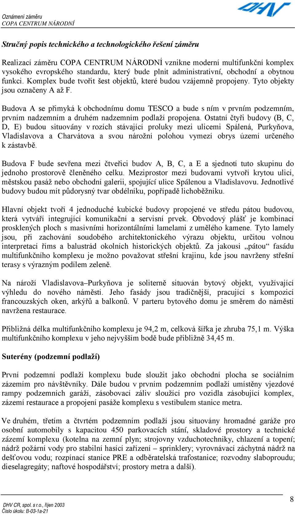 Budova A se přimyká k obchodnímu domu TESCO a bude s ním v prvním podzemním, prvním nadzemním a druhém nadzemním podlaží propojena.