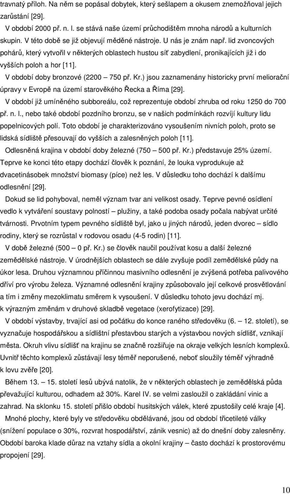 V období doby bronzové (2200 750 př. Kr.) jsou zaznamenány historicky první meliorační úpravy v Evropě na území starověkého Řecka a Říma [29].