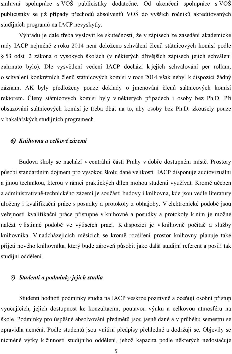 Výhradu je dále třeba vyslovit ke skutečnosti, že v zápisech ze zasedání akademické rady IACP nejméně z roku 2014 není doloženo schválení členů státnicových komisí podle 53 odst.