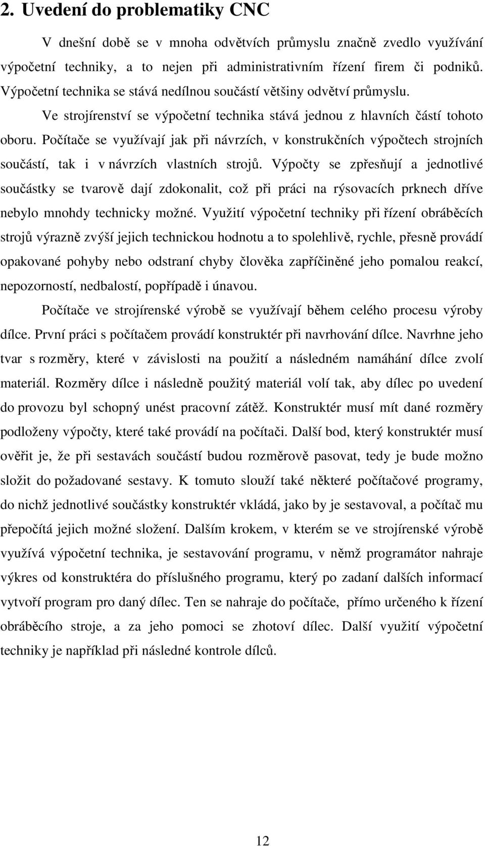 Počítače se využívají jak při návrzích, v konstrukčních výpočtech strojních součástí, tak i v návrzích vlastních strojů.