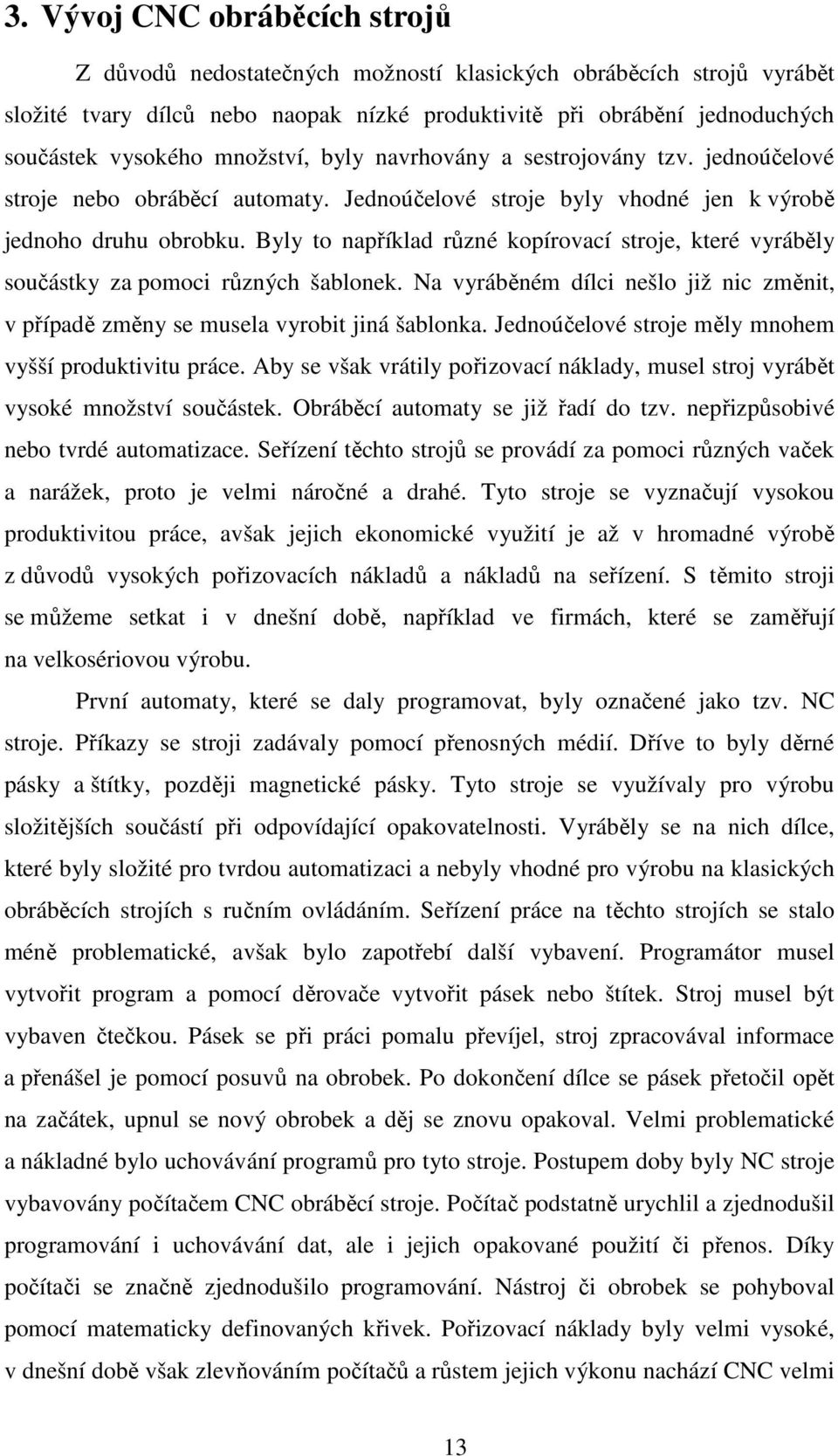 Byly to například různé kopírovací stroje, které vyráběly součástky za pomoci různých šablonek. Na vyráběném dílci nešlo již nic změnit, v případě změny se musela vyrobit jiná šablonka.