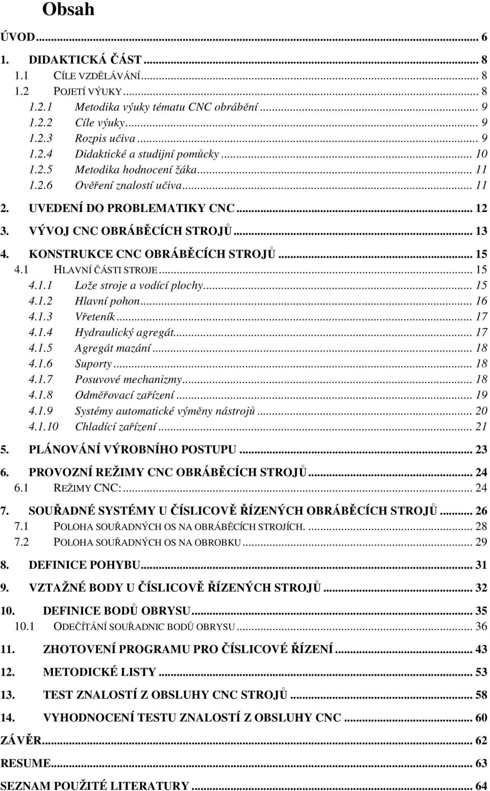 1 HLAVNÍ ČÁSTI STROJE... 15 4.1.1 Lože stroje a vodící plochy... 15 4.1.2 Hlavní pohon... 16 4.1.3 Vřeteník... 17 4.1.4 Hydraulický agregát... 17 4.1.5 Agregát mazání... 18 4.1.6 Suporty... 18 4.1.7 Posuvové mechanizmy.