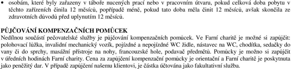 Ve Farní charitě je možné si zapůjčit: polohovací lůžka, invalidní mechanický vozík, pojízdné a nepojízdné WC židle, nástavec na WC, chodítka, sedačky do vany či do sprchy, masážní přístroje na nohy,