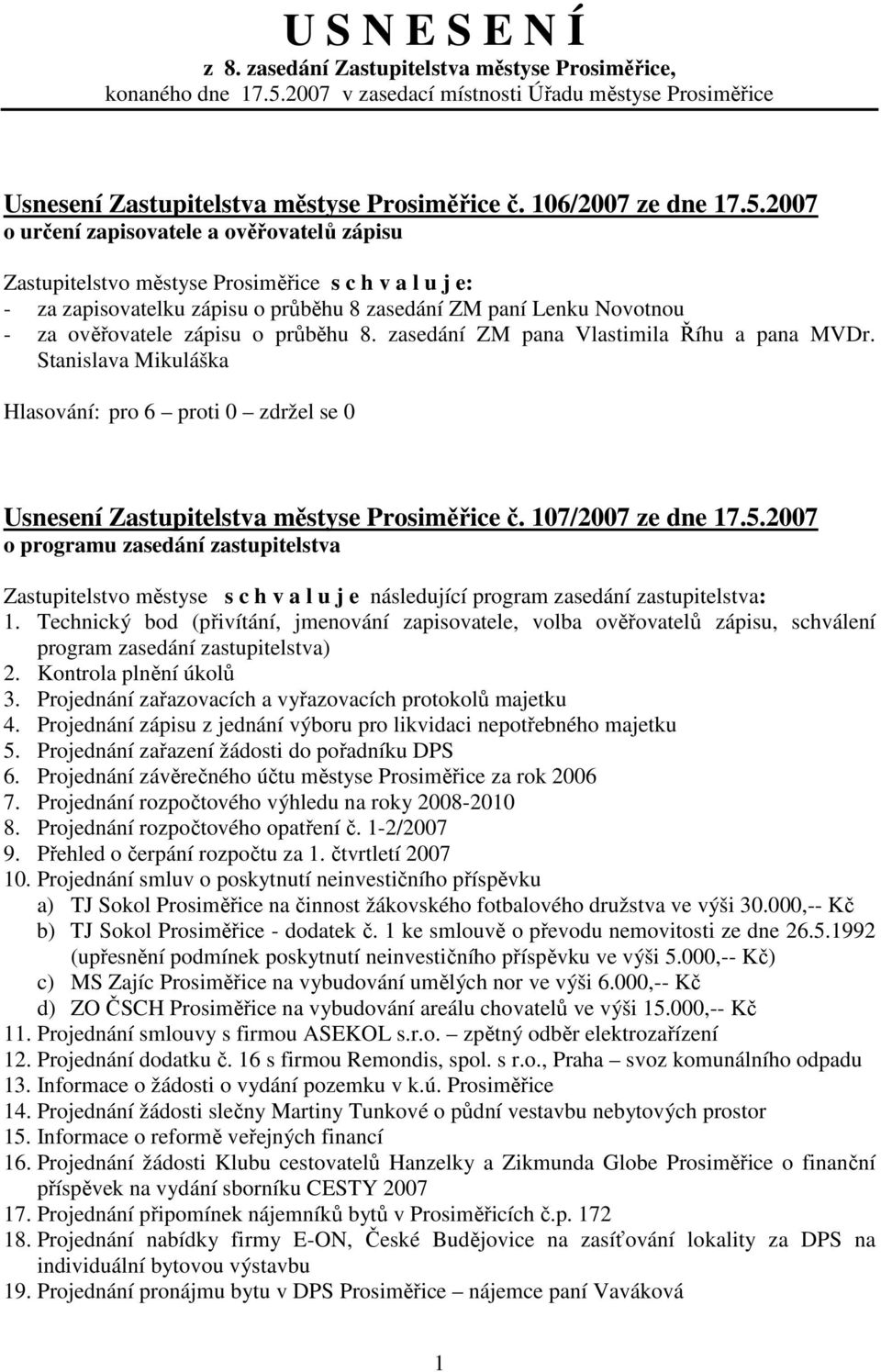 2007 o určení zapisovatele a ověřovatelů zápisu Zastupitelstvo městyse Prosiměřice s c h v a l u j e: - za zapisovatelku zápisu o průběhu 8 zasedání ZM paní Lenku Novotnou - za ověřovatele zápisu o