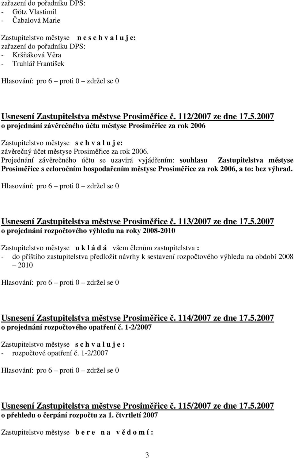 Projednání závěrečného účtu se uzavírá vyjádřením: souhlasu Zastupitelstva městyse Prosiměřice s celoročním hospodařením městyse Prosiměřice za rok 2006, a to: bez výhrad.