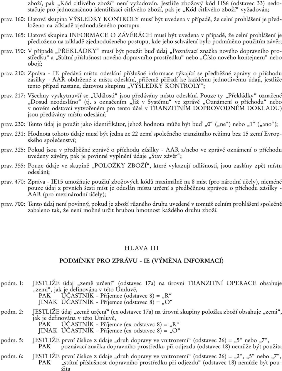 160: DatovaВ skupina VYВ SLEDKY KONTROLY musхв byвt uvedena v prпхвpadeп, zпe celnхв prohlaвsпenхв je prпedlozпeno na zaвkladeп zjednodusпeneвho postupu; prav.