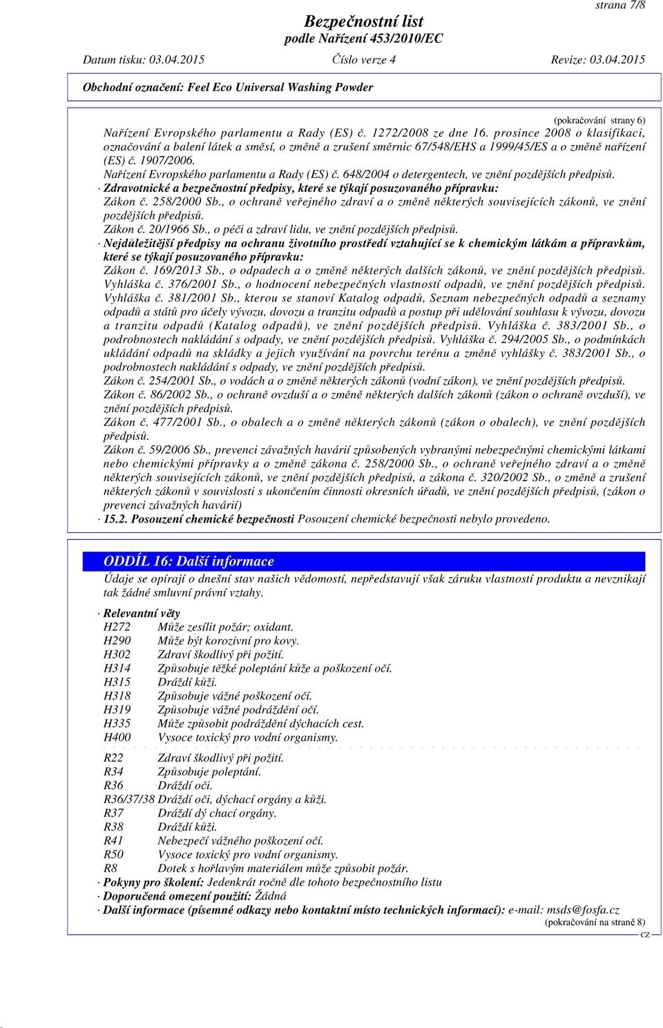 648/2004 o detergentech, ve znění pozdějších předpisů. Zdravotnické a bezpečnostní předpisy, které se týkají posuzovaného přípravku: Zákon č. 258/2000 Sb.