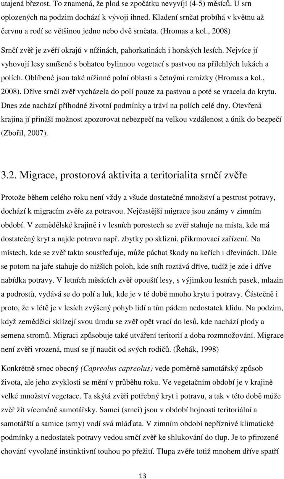 Nejvíce jí vyhovují lesy smíšené s bohatou bylinnou vegetací s pastvou na přilehlých lukách a polích. Oblíbené jsou také nížinné polní oblasti s četnými remízky (Hromas a kol., 2008).