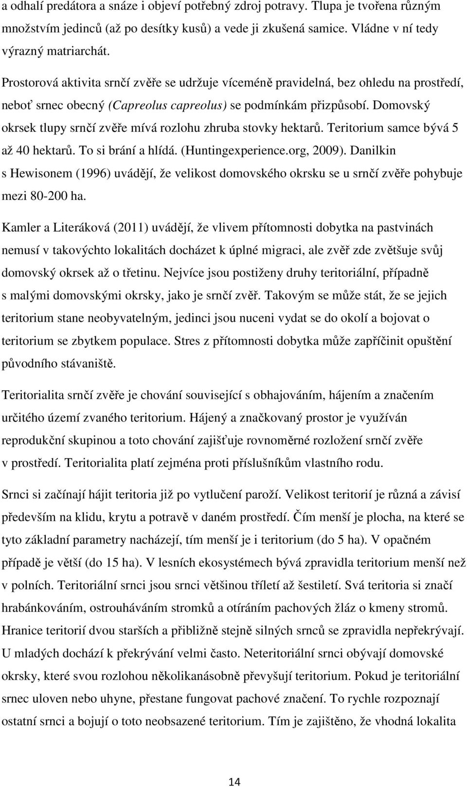 Domovský okrsek tlupy srnčí zvěře mívá rozlohu zhruba stovky hektarů. Teritorium samce bývá 5 až 40 hektarů. To si brání a hlídá. (Huntingexperience.org, 2009).