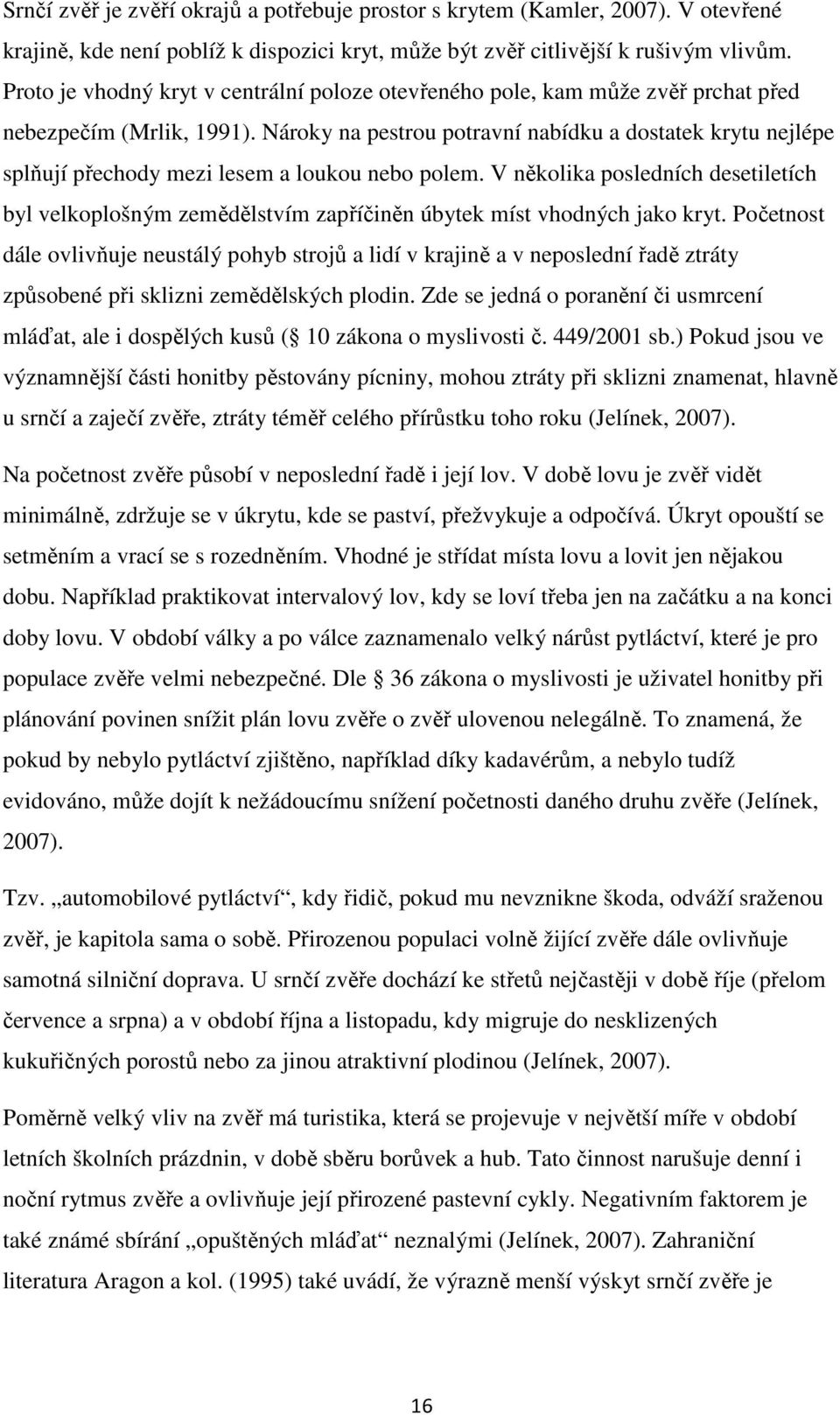 Nároky na pestrou potravní nabídku a dostatek krytu nejlépe splňují přechody mezi lesem a loukou nebo polem.