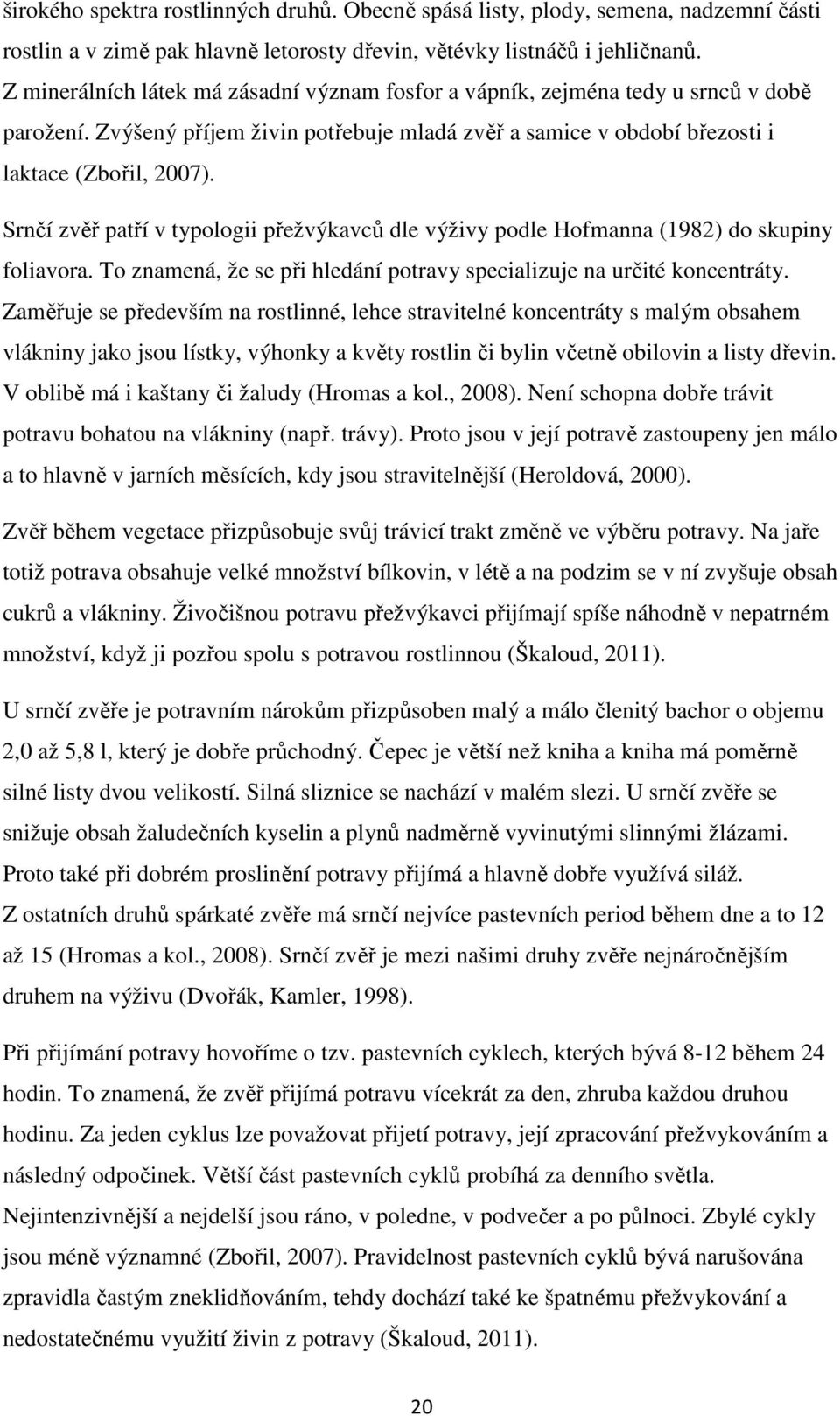 Srnčí zvěř patří v typologii přežvýkavců dle výživy podle Hofmanna (1982) do skupiny foliavora. To znamená, že se při hledání potravy specializuje na určité koncentráty.