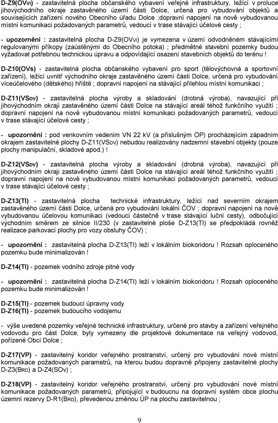 D-Z9(OVVI) je vymezena v území odvodněném stávajícími regulovanými příkopy (zaústěnými do Obecního potoka) ; předmětné stavební pozemky budou vyžadovat potřebnou technickou úpravu a odpovídající