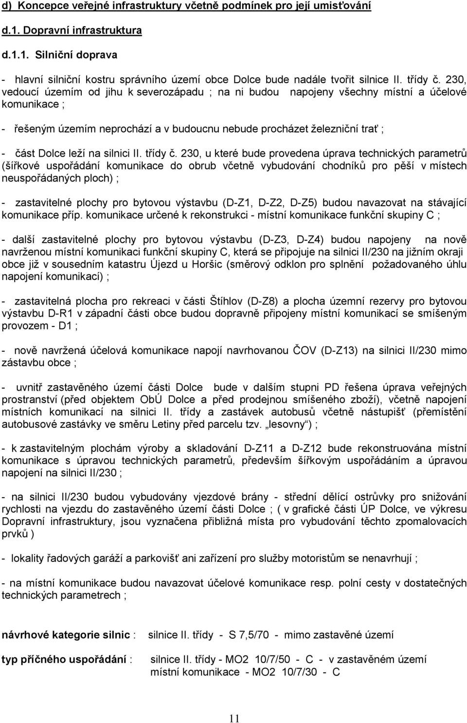 230, vedoucí územím od jihu k severozápadu ; na ni budou napojeny všechny místní a účelové komunikace ; - řešeným územím neprochází a v budoucnu nebude procházet železniční trať ; - část Dolce leží