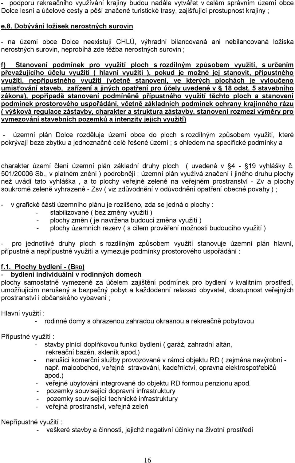 podmínek pro využití ploch s rozdílným způsobem využití, s určením převažujícího účelu využití ( hlavní využití ), pokud je možné jej stanovit, přípustného využití, nepřípustného využití (včetně