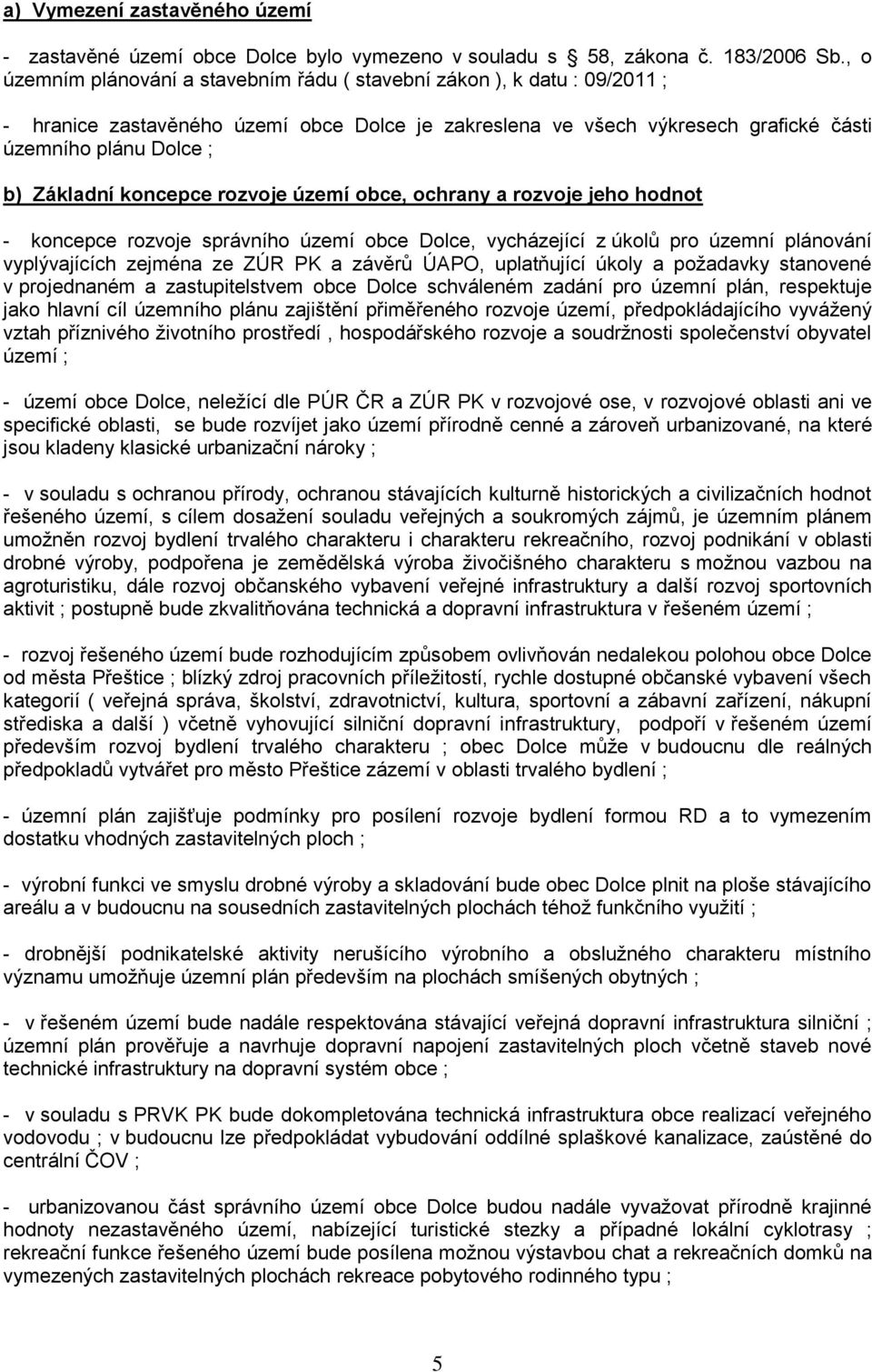 koncepce rozvoje území obce, ochrany a rozvoje jeho hodnot - koncepce rozvoje správního území obce Dolce, vycházející z úkolů pro územní plánování vyplývajících zejména ze ZÚR PK a závěrů ÚAPO,