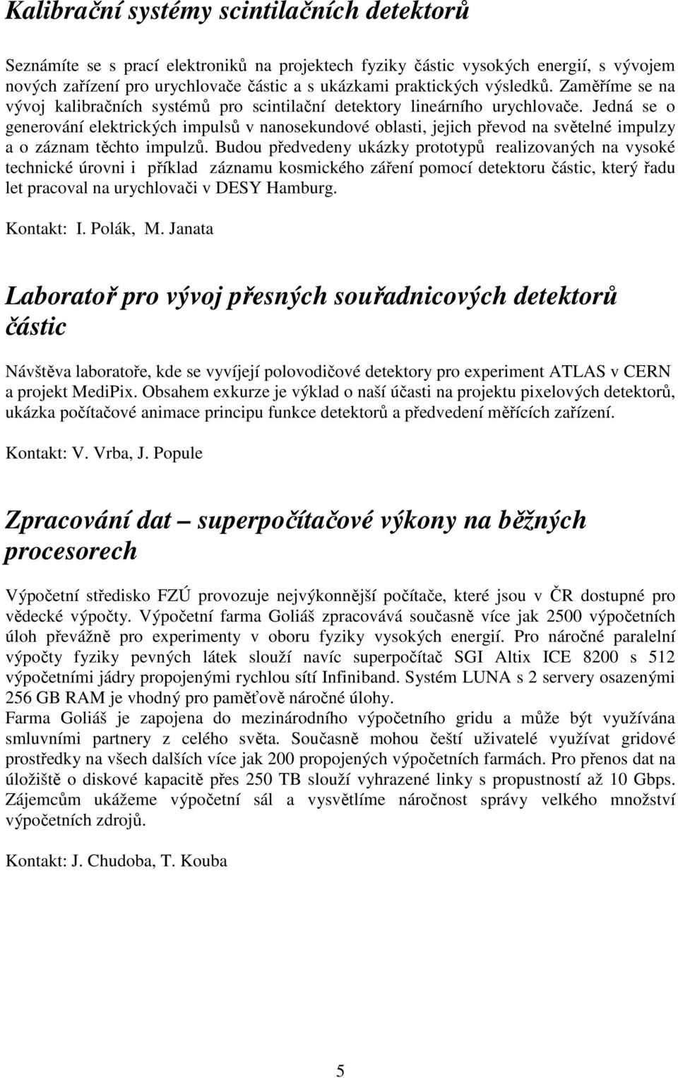 Jedná se o generování elektrických impulsů v nanosekundové oblasti, jejich převod na světelné impulzy a o záznam těchto impulzů.