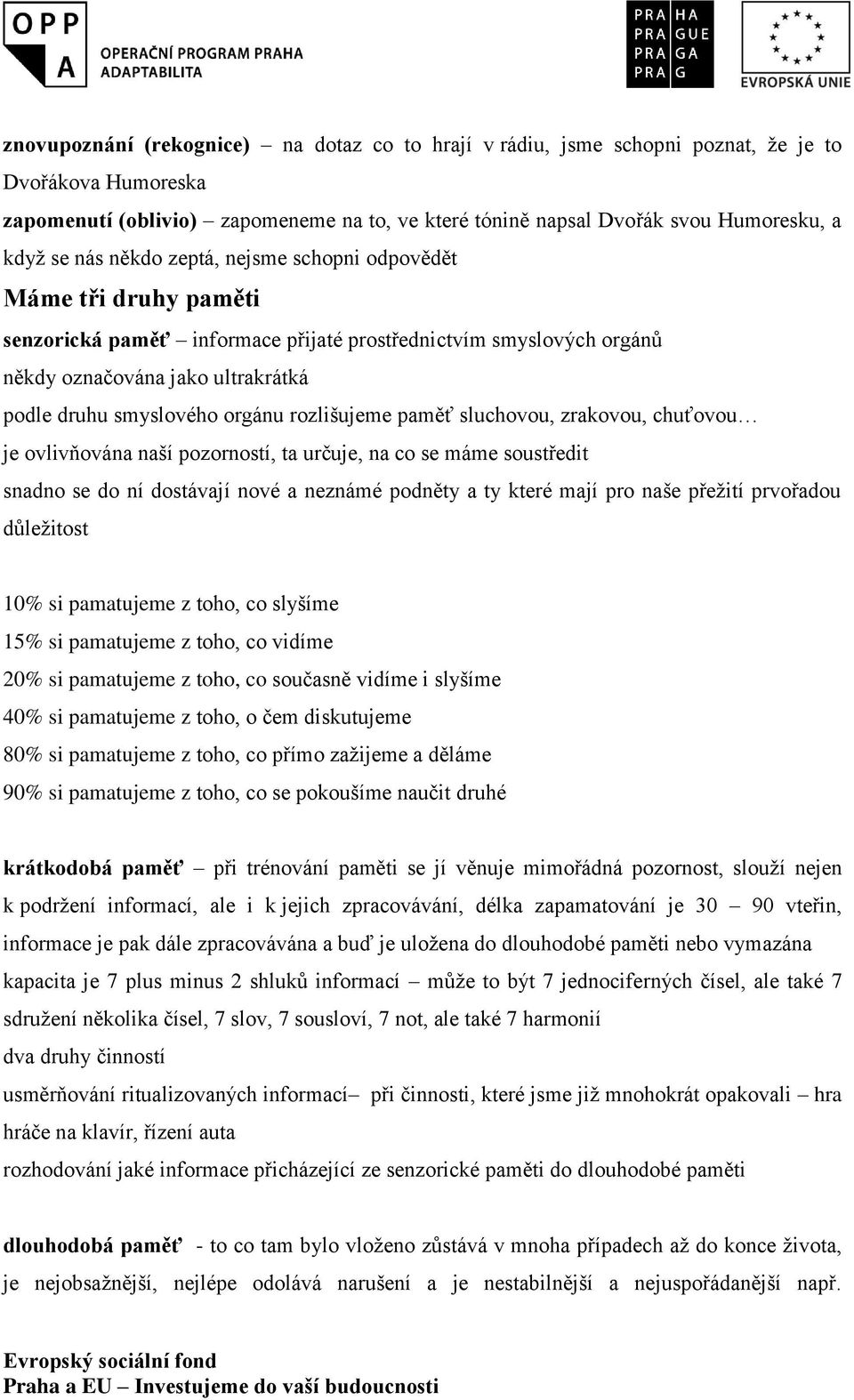 rozlišujeme paměť sluchovou, zrakovou, chuťovou je ovlivňována naší pozorností, ta určuje, na co se máme soustředit snadno se do ní dostávají nové a neznámé podněty a ty které mají pro naše přežití