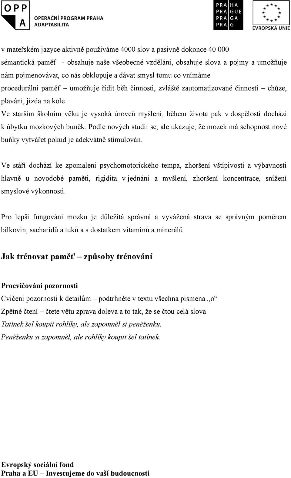 života pak v dospělosti dochází k úbytku mozkových buněk. Podle nových studií se, ale ukazuje, že mozek má schopnost nové buňky vytvářet pokud je adekvátně stimulován.