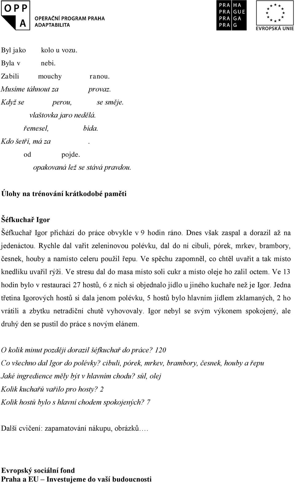 Rychle dal vařit zeleninovou polévku, dal do ní cibuli, pórek, mrkev, brambory, česnek, houby a namísto celeru použil řepu. Ve spěchu zapomněl, co chtěl uvařit a tak místo knedlíku uvařil rýži.