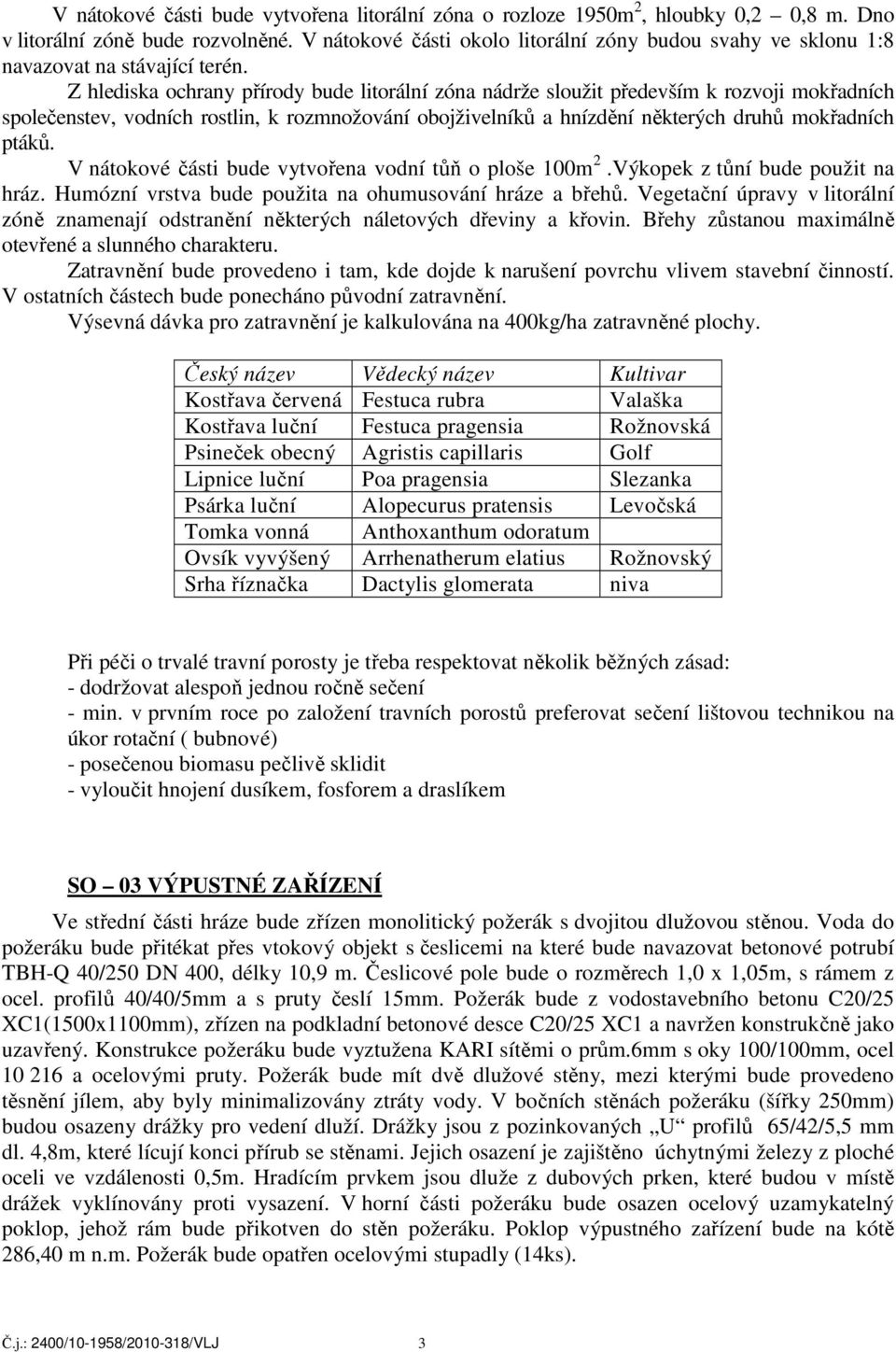 Z hlediska ochrany přírody bude litorální zóna nádrže sloužit především k rozvoji mokřadních společenstev, vodních rostlin, k rozmnožování obojživelníků a hnízdění některých druhů mokřadních ptáků.