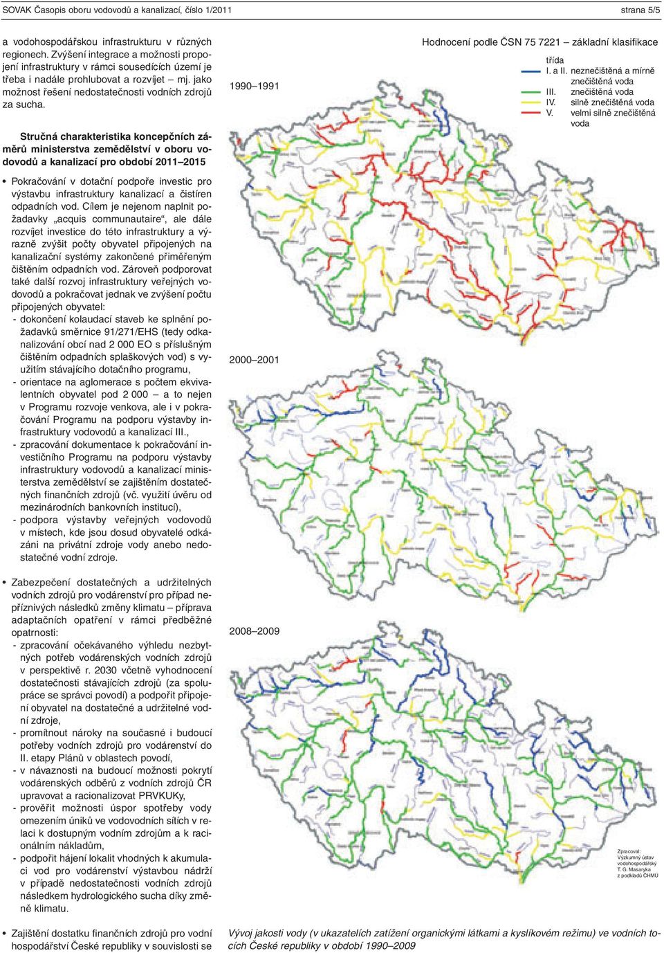 Stručná charakteristika koncepčních záměrů ministerstva zemědělství v oboru vodovodů a kanalizací pro období 2011 2015 Pokračování v dotační podpoře investic pro výstavbu infrastruktury kanalizací a