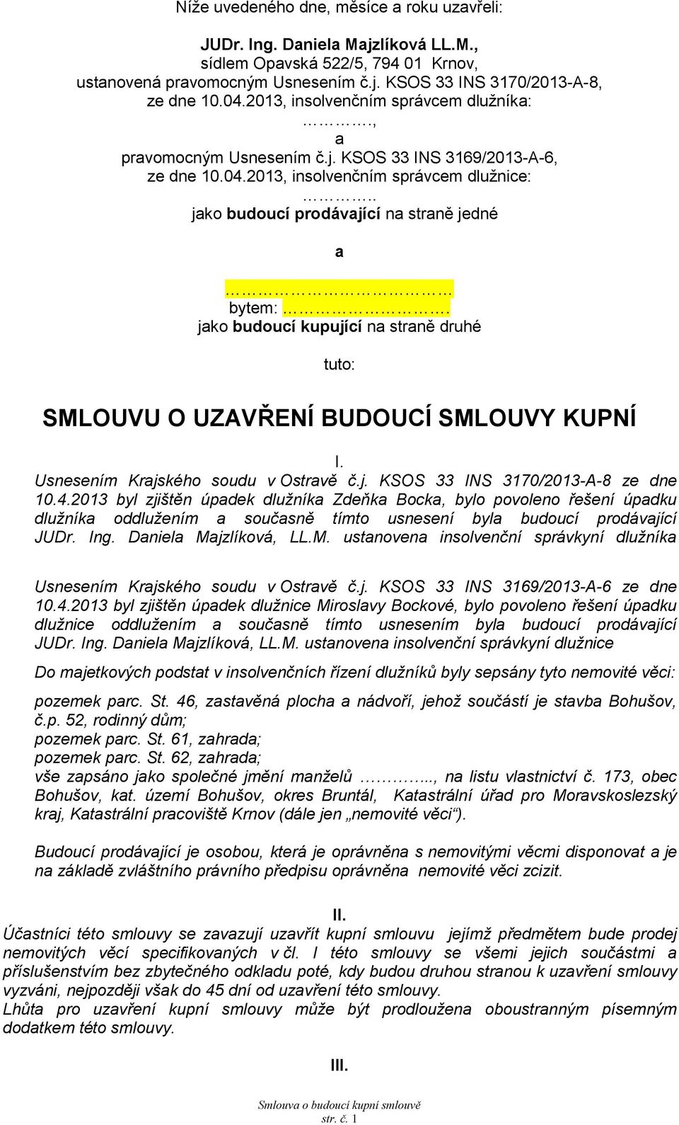 jko budoucí kupující n strně druhé tuto: SMLOUVU O UZAVŘENÍ BUDOUCÍ SMLOUVY KUPNÍ I. Usnesením Krjského soudu v Ostrvě č.j. KSOS 33 INS 3170/2013-A-8 ze dne 10.4.