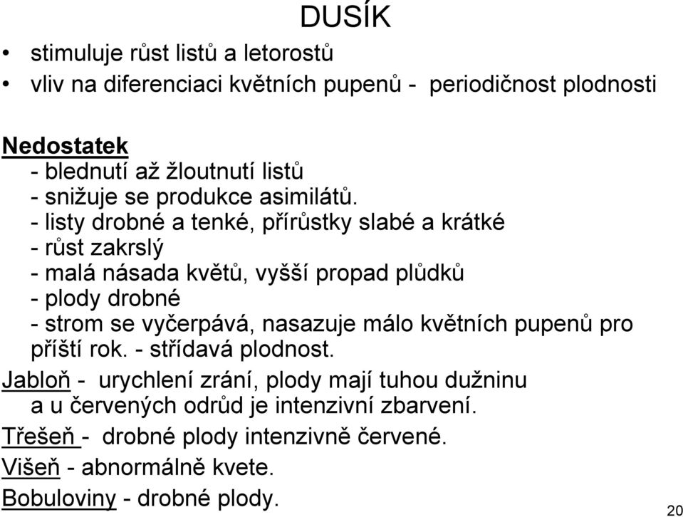 - listy drobné a tenké, přírůstky slabé a krátké -růst zakrslý - malá násada květů, vyšší propad plůdků - plody drobné - strom se vyčerpává,