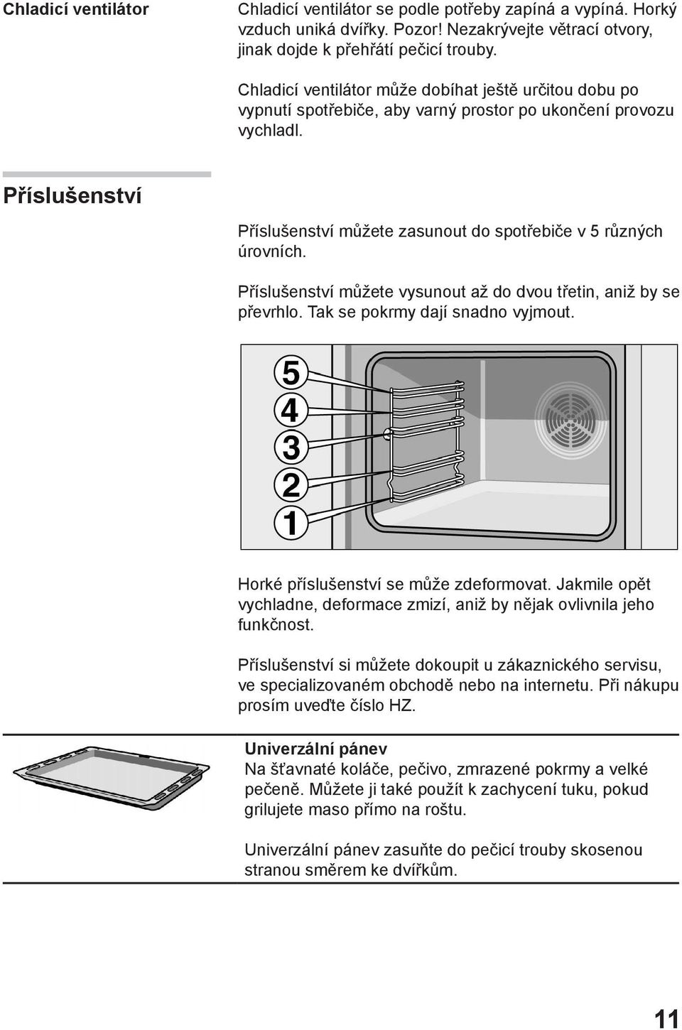 Příslušenství Příslušenství můžete zasunout do spotřebiče v 5 různých úrovních. Příslušenství můžete vysunout až do dvou třetin, aniž by se převrhlo. Tak se pokrmy dají snadno vyjmout.