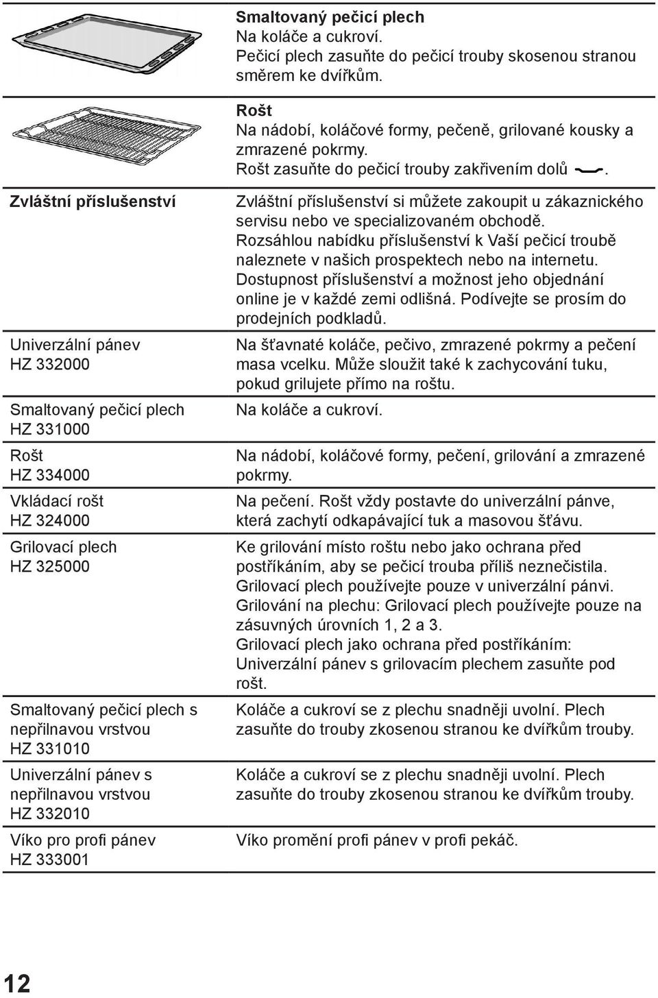 Zvláštní příslušenství Univerzální pánev HZ 332000 Smaltovaný pečicí plech HZ 331000 Rošt HZ 334000 Vkládací rošt HZ 324000 Grilovací plech HZ 325000 Smaltovaný pečicí plech s nepřilnavou vrstvou HZ