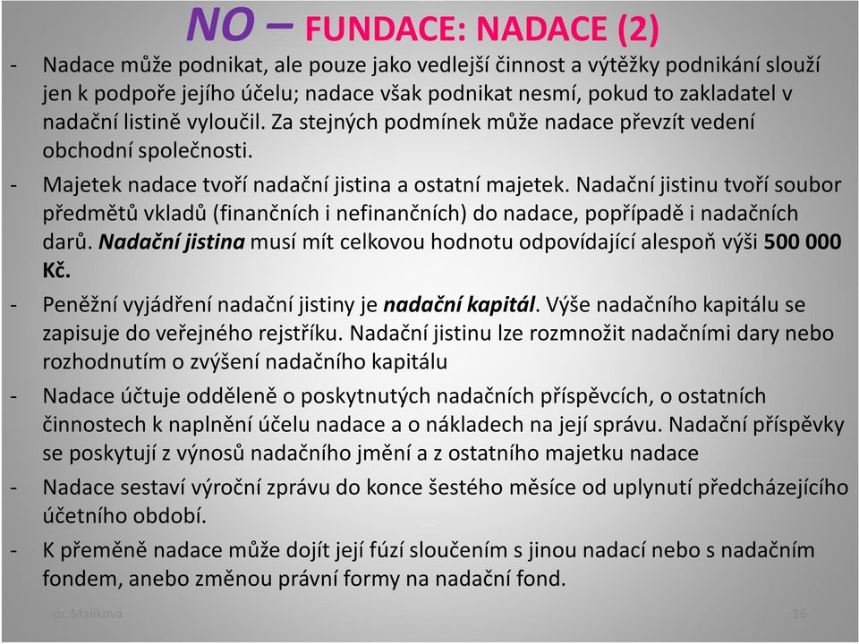 Nadační jistinu tvoří soubor předmětů vkladů (finančních i nefinančních) do nadace, popřípadě i nadačních darů. Nadační jistinamusí mít celkovou hodnotu odpovídající alespoň výši 500 000 Kč.