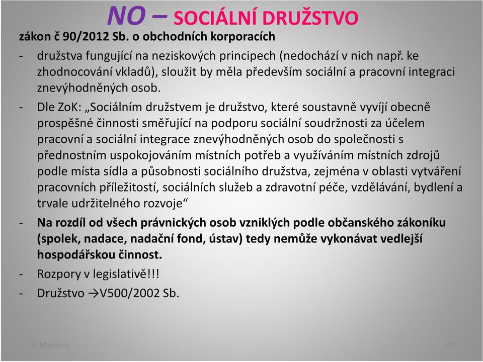 - Dle ZoK: Sociálním družstvem je družstvo, které soustavně vyvíjí obecně prospěšné činnosti směřující na podporu sociální soudržnosti za účelem pracovní a sociální integrace znevýhodněných osob do