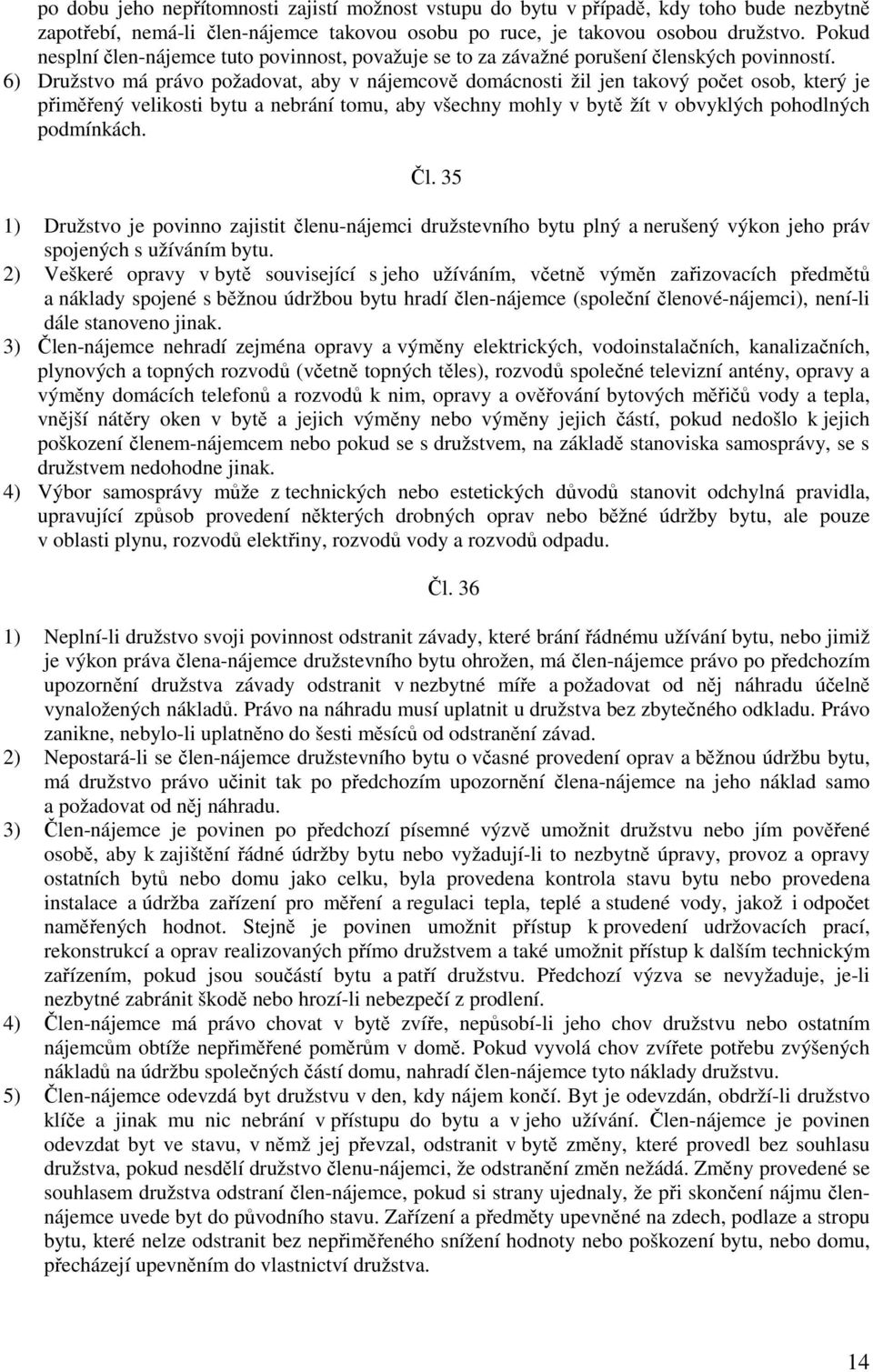 6) Družstvo má právo požadovat, aby v nájemcově domácnosti žil jen takový počet osob, který je přiměřený velikosti bytu a nebrání tomu, aby všechny mohly v bytě žít v obvyklých pohodlných podmínkách.