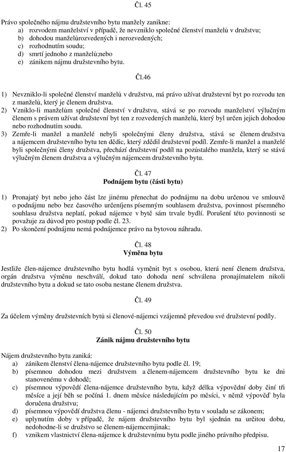 46 1) Nevzniklo-li společné členství manželů v družstvu, má právo užívat družstevní byt po rozvodu ten z manželů, který je členem družstva.