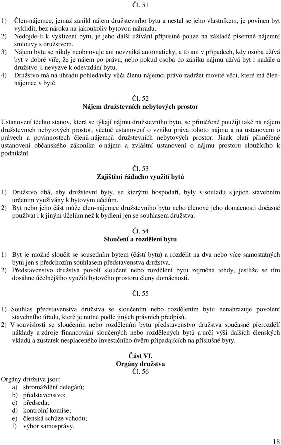 3) Nájem bytu se nikdy neobnovuje ani nevzniká automaticky, a to ani v případech, kdy osoba užívá byt v dobré víře, že je nájem po právu, nebo pokud osoba po zániku nájmu užívá byt i nadále a