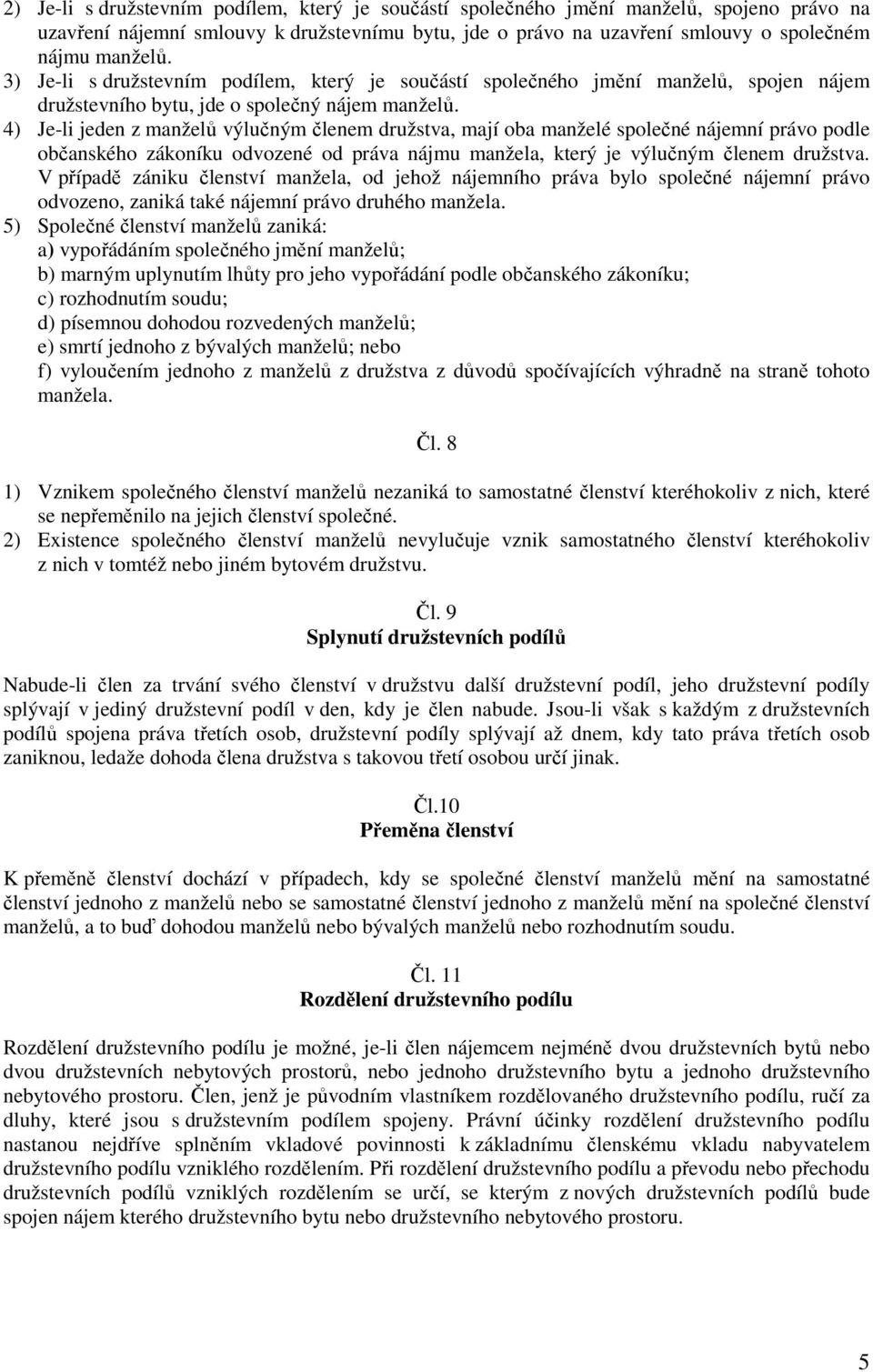 4) Je-li jeden z manželů výlučným členem družstva, mají oba manželé společné nájemní právo podle občanského zákoníku odvozené od práva nájmu manžela, který je výlučným členem družstva.