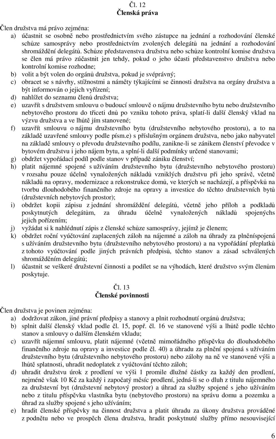 Schůze představenstva družstva nebo schůze kontrolní komise družstva se člen má právo zúčastnit jen tehdy, pokud o jeho účasti představenstvo družstva nebo kontrolní komise rozhodne; b) volit a být