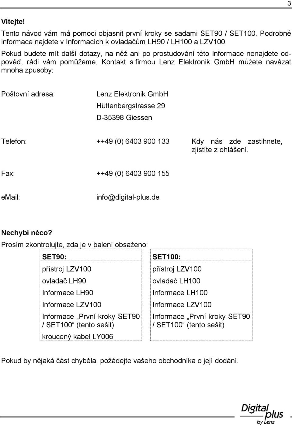 Kontakt s firmou Lenz Elektronik GmbH můžete navázat mnoha způsoby: 3 Poštovní adresa: Lenz Elektronik GmbH Hüttenbergstrasse 29 D-35398 Giessen Telefon: ++49 (0) 6403 900 133 Kdy nás zde zastihnete,