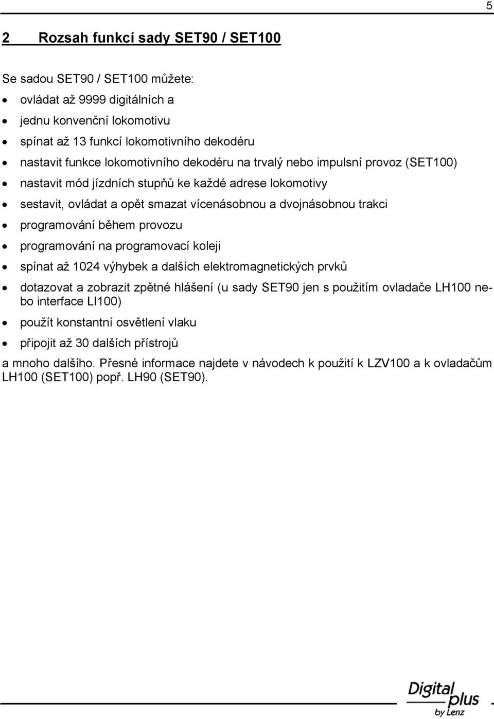 programování během provozu programování na programovací koleji spínat až 1024 výhybek a dalších elektromagnetických prvků dotazovat a zobrazit zpětné hlášení (u sady SET90 jen s použitím ovladače