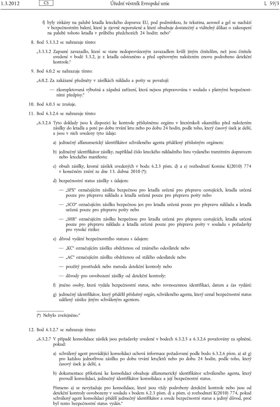 3.2 se nahrazuje tímto: 5.3.3.2 Zapsané zavazadlo, které se stane nedoprovázeným zavazadlem kvůli jiným činitelům, než jsou činitele uvedené v bodě 5.3.2, je z letadla odstraněno a před opětovným naložením znovu podrobeno detekční kontrole.